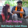 About Swift Gadyag Shift Madyar Gelati Ninna Song